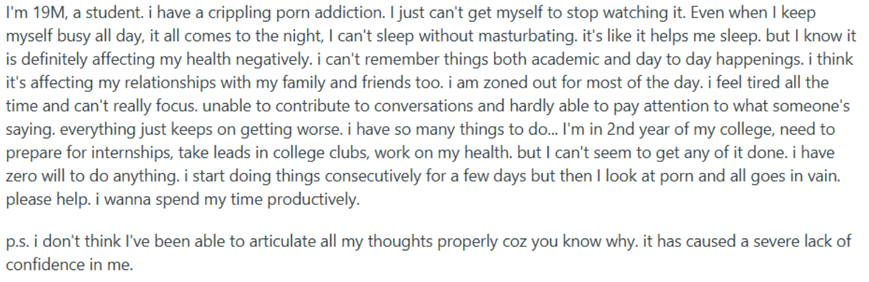 A Reddit post from a 19-year-old male student. Even when he keeps busy all day, it comes back at night, and he can't sleep without it. He's tired, can't focus, zones out in conversations, and keeps starting good runs that collapse. He says it has caused a severe lack of confidence.
